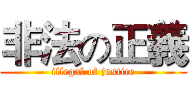 非法の正義 (illegal of justice)