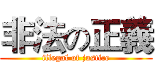 非法の正義 (illegal of justice)