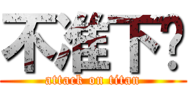 不准下啊 (attack on titan)