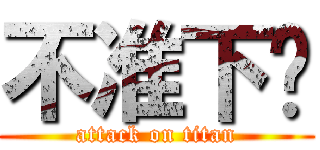不准下啊 (attack on titan)