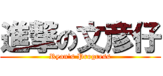 進撃の文彦仔 (Ryan\'s Progress)