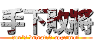 手下敗將 (one\'s defeated opponent)