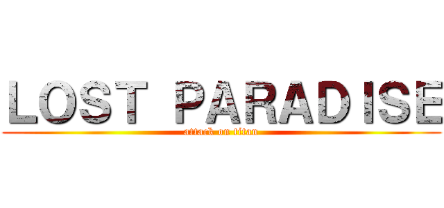 ＬＯＳＴ ＰＡＲＡＤＩＳＥ (attack on titan)