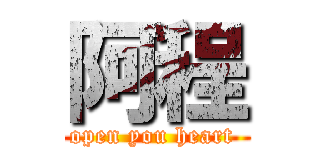 阿程 (open you heart )