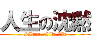 人生の沈黙 (Silence of the life)