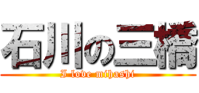 石川の三橋 (I love mihashi)