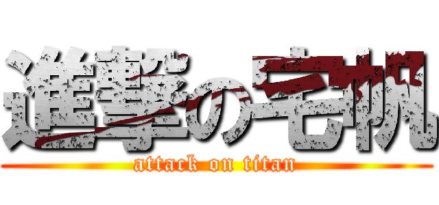 進撃の宅帆 (attack on titan)