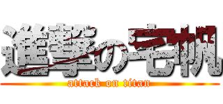 進撃の宅帆 (attack on titan)