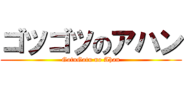ゴツゴツのアハン (GotuGotu no Ahan)