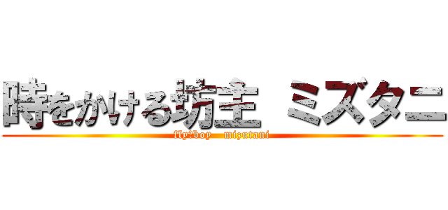 時をかける坊主 ミズタニ (fly　boy   mizutani)
