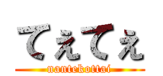 てぇてぇ (nantekottai)