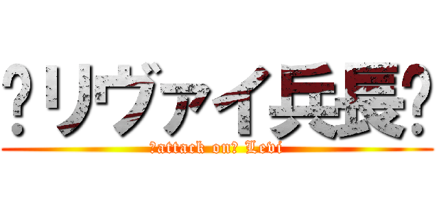 ♥リヴァイ兵長♥ (♥attack on♥ Levi)