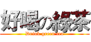 好喝の綠茶 (Drink green tea)