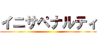 イニサペナルティ ()