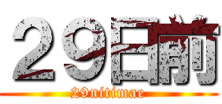２９日前 (29nitimae)