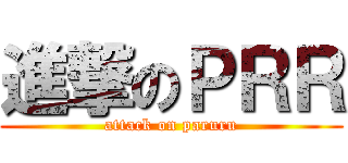 進撃のＰＲＲ (attack on paruru)