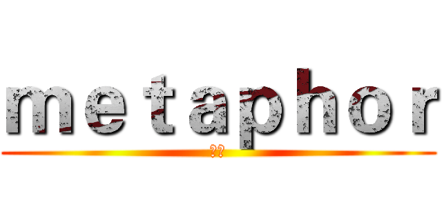 ｍｅｔａｐｈｏｒ (暗喻)