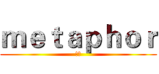 ｍｅｔａｐｈｏｒ (暗喻)