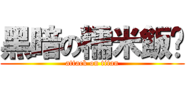黑暗の糯米飯糰 (attack on titan)