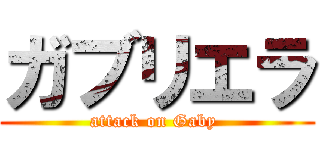 ガブリエラ (attack on Gaby )