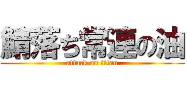 鯖落ち常連の油 (attack on titan)