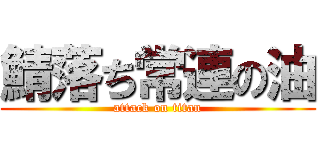 鯖落ち常連の油 (attack on titan)
