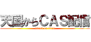天国からＣＡＳ配信 (attack on titan)