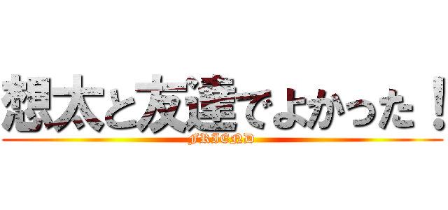 想太と友達でよかった！ (FRIEND)
