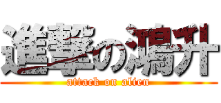 進撃の鴻升 (attack on alien)