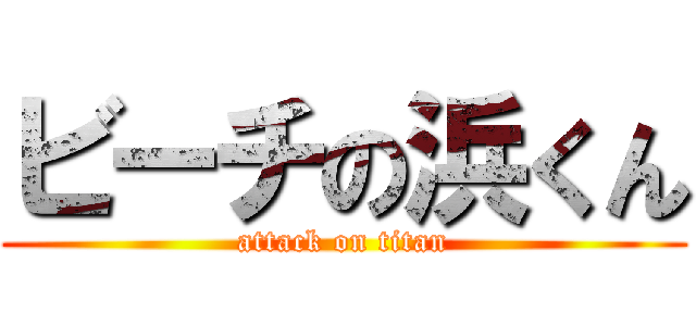 ビーチの浜くん (attack on titan)