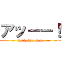 アッーー！ (hoihoitya-han)