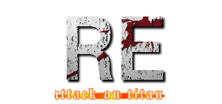 ＲＥ (attack on titan)