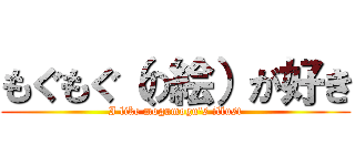 もぐもぐ（の絵）が好き (I like mogumogu's illust)