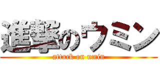 進撃のウミン (attack on umin)