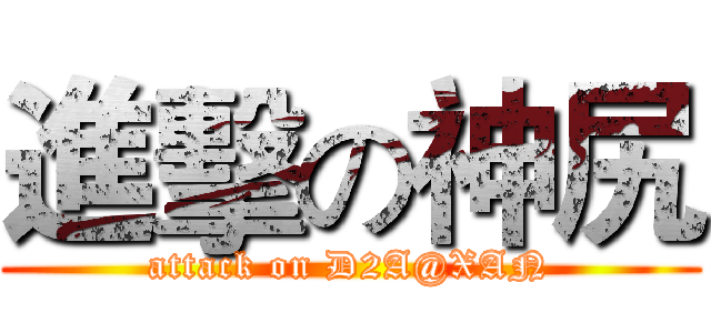 進擊の神尻 (attack on D2A@XAN)