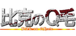 比克のＱ毛 (BAK on QHair)