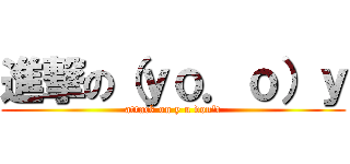 進撃の（ｙｏ．ｏ）ｙ (attack on y u don\'t)