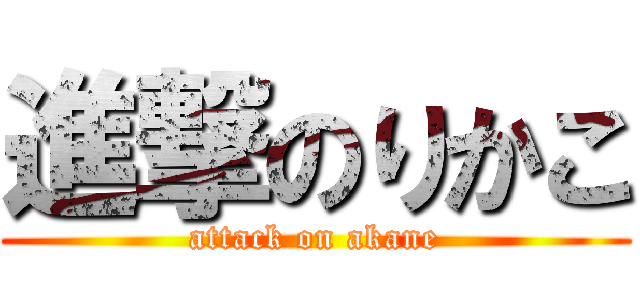 進撃のりかこ (attack on akane)