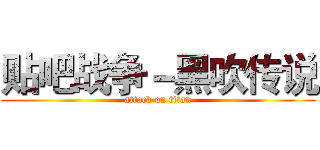 贴吧战争－黑吹传说 (attack on titan)