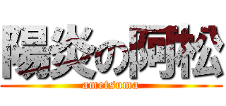 陽炎の阿松 (ametsuma)