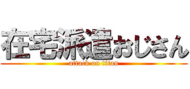 在宅派遣おじさん (attack on titan)