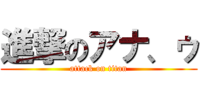 進撃のアナ、ゥ (attack on titan)