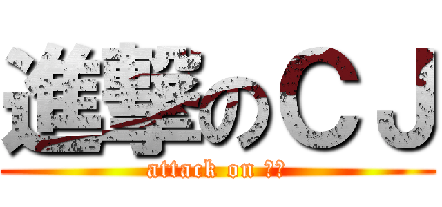 進撃のＣＪ (attack on 珮君)
