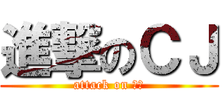 進撃のＣＪ (attack on 珮君)