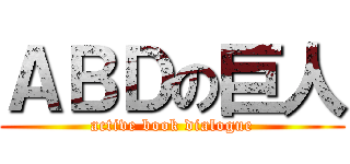 ＡＢＤの巨人 (active book dialogue)
