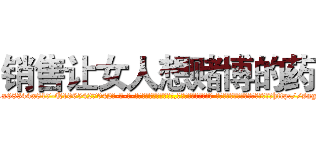销售让女人想赌博的药 (销售让女人想赌博的药【电-话151x68344x817-Q1065427042元-吉-药-业】我们做的是长期生意,靠的是老客户长期支持 销售让女人想赌博的药在发表了一篇http://sngk.net/a32UPg

参考消息网我们做的是长期生意,靠的是老客户长期支持也许我们早该意识到，就连鲍勃·霍斯金斯（金球奖戏剧类电影男主角 
)