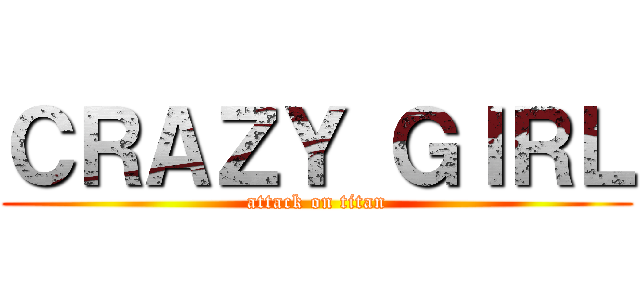 ＣＲＡＺＹ ＧＩＲＬ (attack on titan)