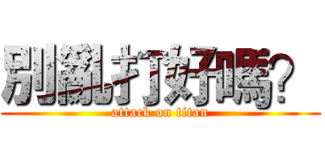 別亂打好嗎？ (attack on titan)
