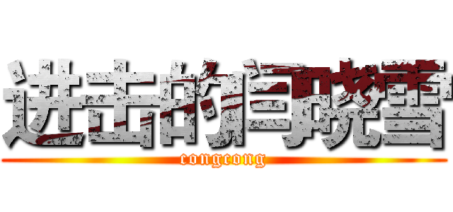 进击的闫晓雪 (congcong)