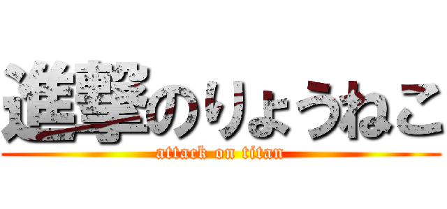 進撃のりょうねこ (attack on titan)